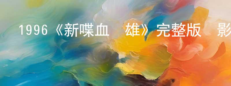 陳慶群發布1996《新喋血雙雄》完整版電影/在線觀看/百度云-美劇天堂